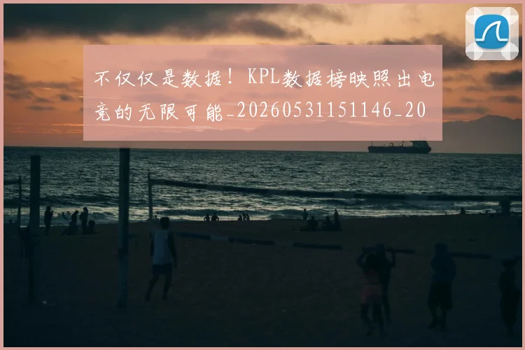 不仅仅是数据！KPL数据榜映照出电竞的无限可能_20260531151146_20260702174253
