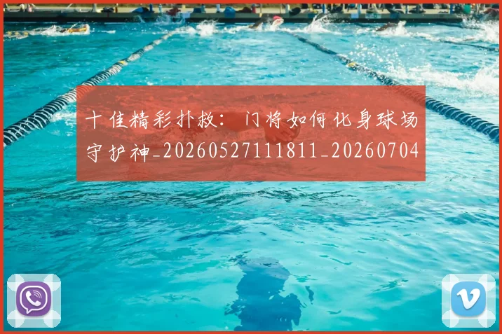 十佳精彩扑救:门将如何化身球场守护神_20260527111811_20260704174400