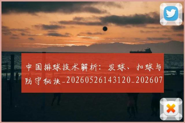 中国排球技术解析：发球、扣球与防守秘诀_20260526143120_20260703204832