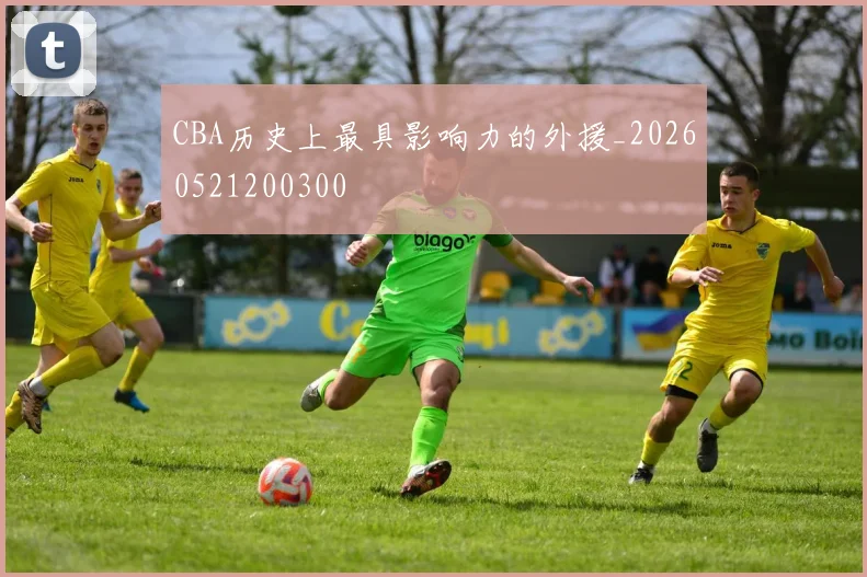 CBA历史上最具影响力的外援_20260521200300