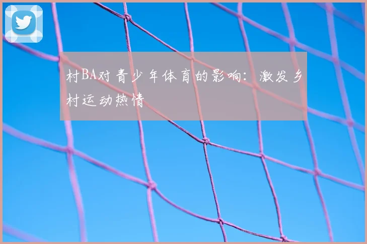 村BA对青少年体育的影响：激发乡村运动热情