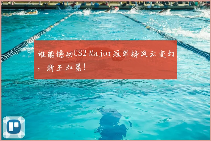 谁能撼动CS2 Major冠军榜风云变幻，新王加冕！