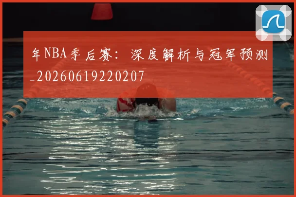 年NBA季后赛：深度解析与冠军预测_20260619220207