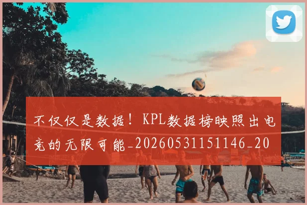 不仅仅是数据！KPL数据榜映照出电竞的无限可能_20260531151146_20260702174253