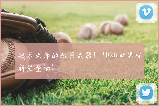 战术大师的秘密武器！2026世界杯新星登场！