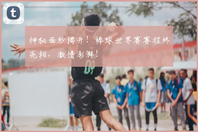 神秘面纱揭开！棒球世界赛赛程终亮相，激情澎湃！