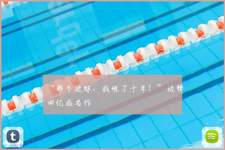 “那个进球，我练了十年！”边锋回忆成名作