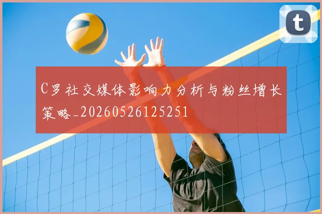 C罗社交媒体影响力分析与粉丝增长策略_20260526125251