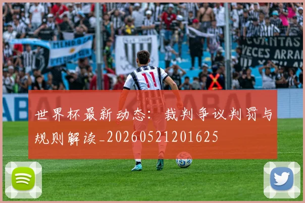 世界杯最新动态：裁判争议判罚与规则解读_20260521201625