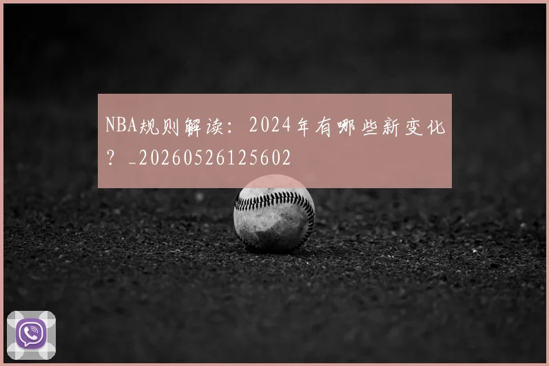 NBA规则解读：2024年有哪些新变化？_20260526125602