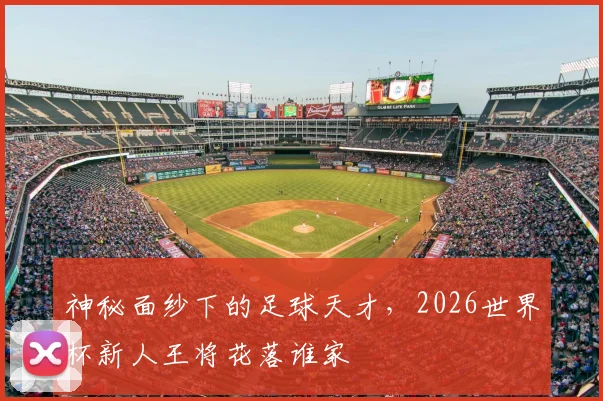 神秘面纱下的足球天才,2026世界杯新人王将花落谁家