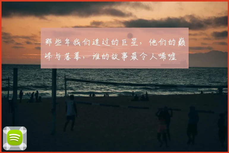 那些年我们追过的巨星，他们的巅峰与落幕，谁的故事最令人唏嘘