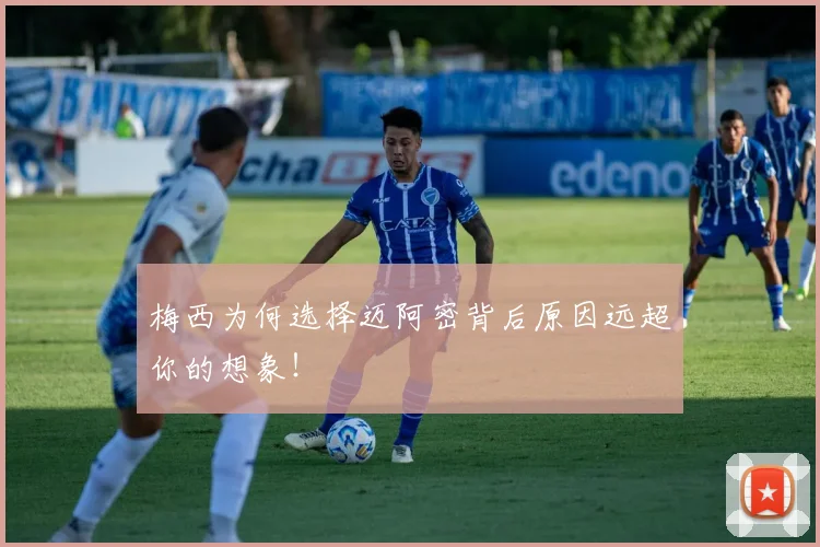 梅西为何选择迈阿密背后原因远超你的想象！