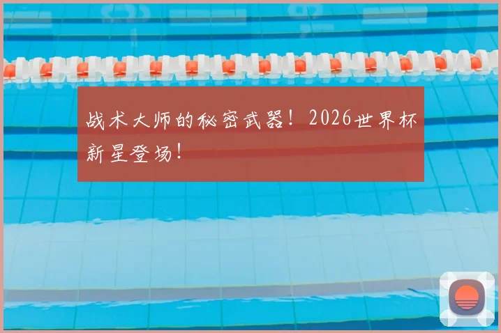 战术大师的秘密武器!2026世界杯新星登场!