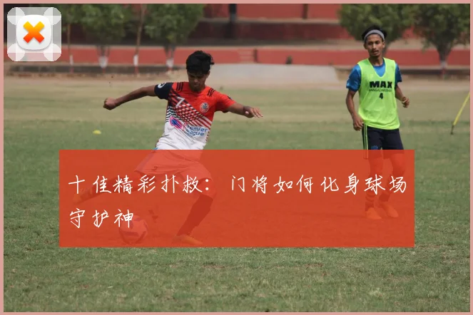 十佳精彩扑救:门将如何化身球场守护神