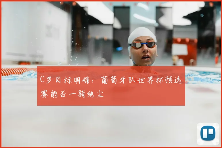 C罗目标明确，葡萄牙队世界杯预选赛能否一骑绝尘