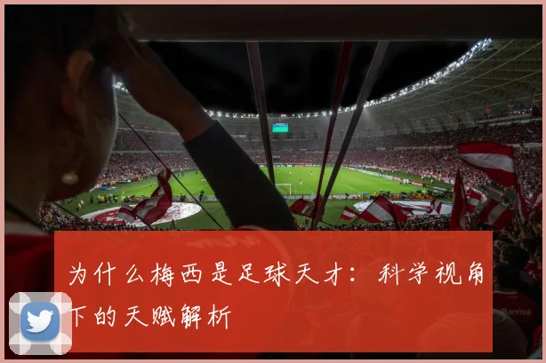为什么梅西是足球天才：科学视角下的天赋解析