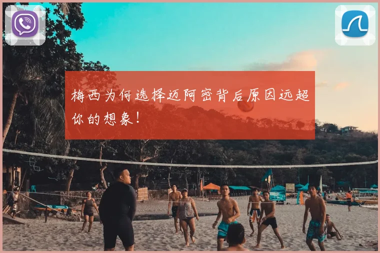 梅西为何选择迈阿密背后原因远超你的想象！