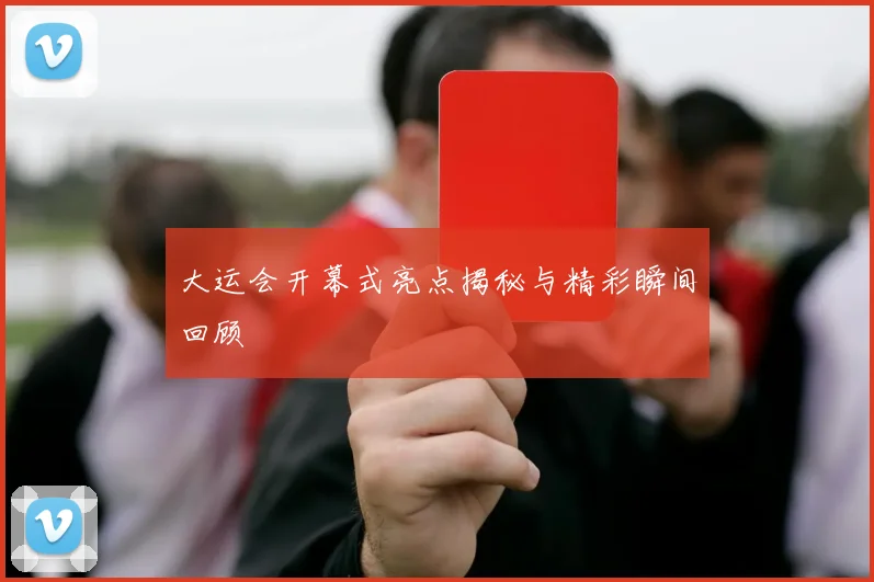 大运会开幕式亮点揭秘与精彩瞬间回顾