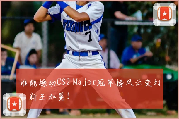 谁能撼动CS2 Major冠军榜风云变幻，新王加冕！