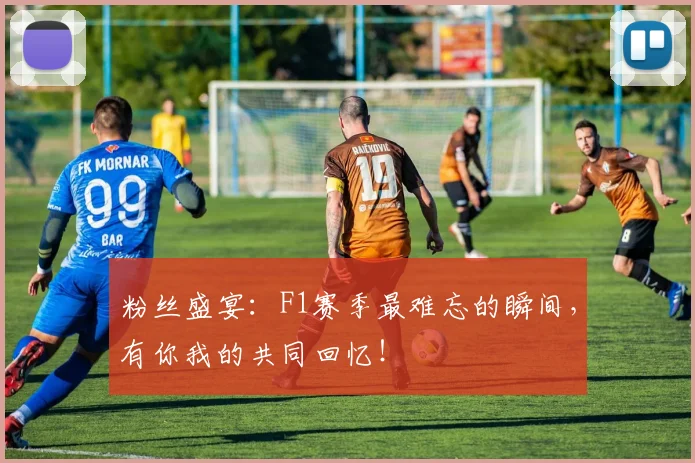粉丝盛宴:F1赛季最难忘的瞬间,有你我的共同回忆!