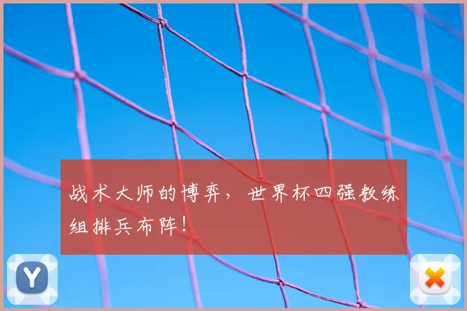 战术大师的博弈，世界杯四强教练组排兵布阵！