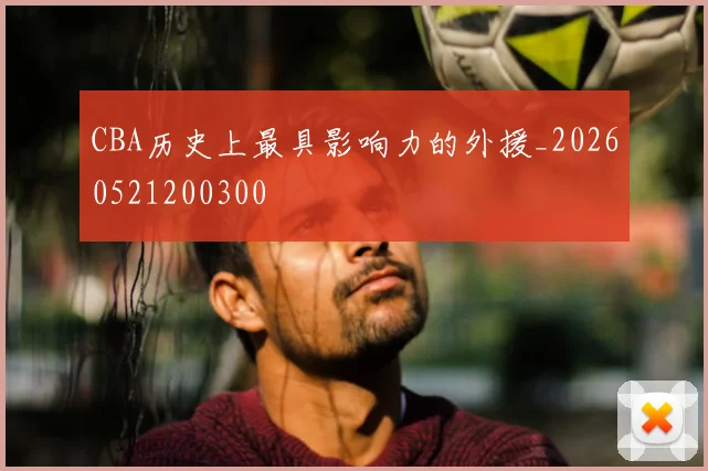 CBA历史上最具影响力的外援_20260521200300