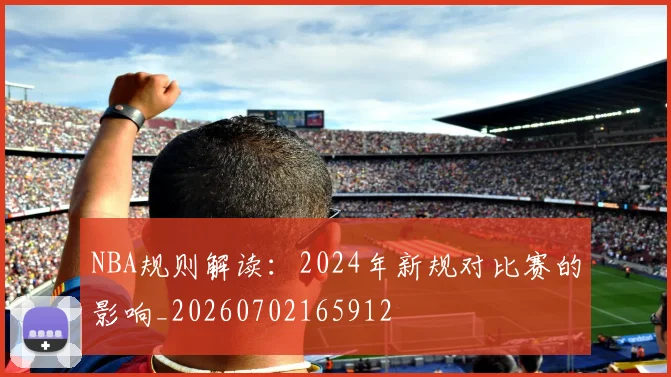 NBA规则解读:2024年新规对比赛的影响_20260702165912