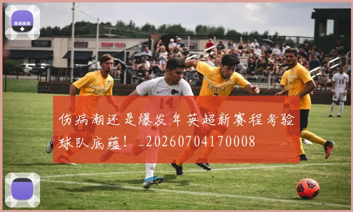伤病潮还是爆发年英超新赛程考验球队底蕴！_20260704170008