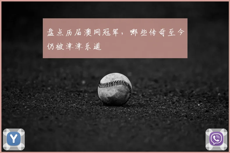 盘点历届澳网冠军，哪些传奇至今仍被津津乐道
