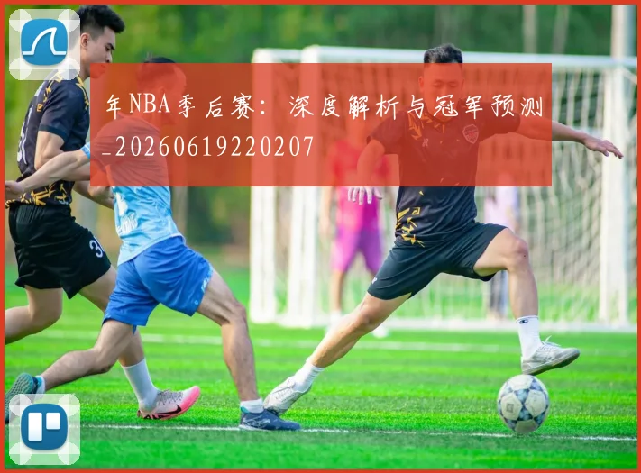 年NBA季后赛：深度解析与冠军预测_20260619220207