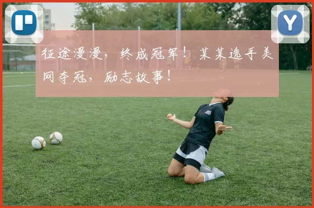 征途漫漫，终成冠军！某某选手美网夺冠，励志故事！