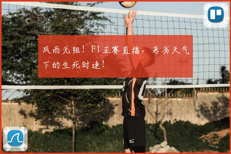风雨无阻！F1正赛直播，恶劣天气下的生死时速！
